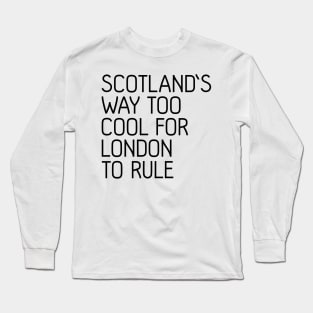 SCOTLAND'S WAY TOO COOL FOR LONDON TO RULE, Scottish Independence Slogan Long Sleeve T-Shirt